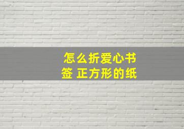 怎么折爱心书签 正方形的纸